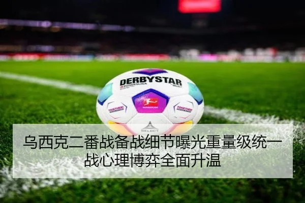 乌西克二番战备战细节曝光重量级统一战心理博弈全面升温